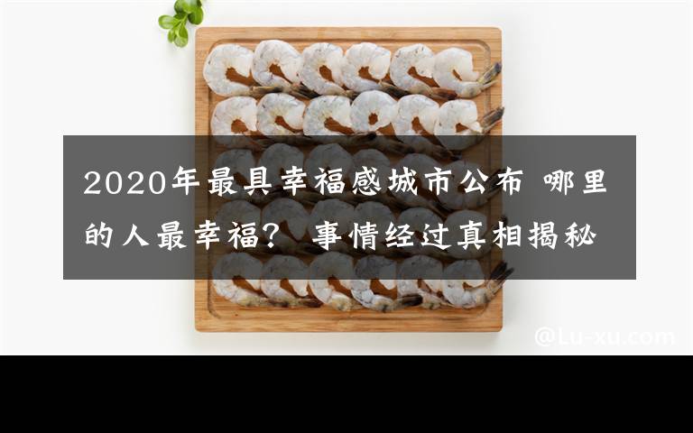 2020年最具幸福感城市公布 哪里的人最幸福? 事情经过真相揭秘!