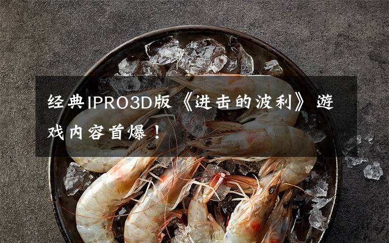 经典IPRO3D版《进击的波利》游戏内容首爆!