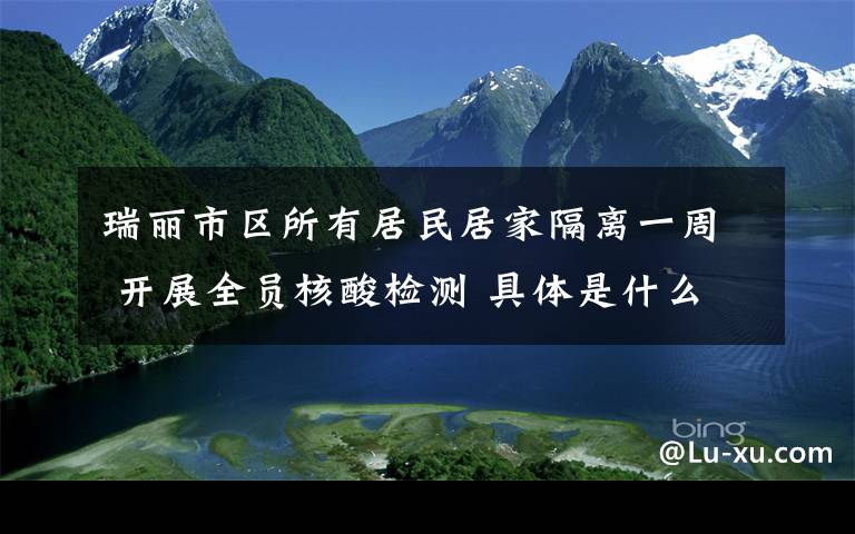 瑞丽市区所有居民居家隔离一周 开展全员核酸检测 具体是什么情况?