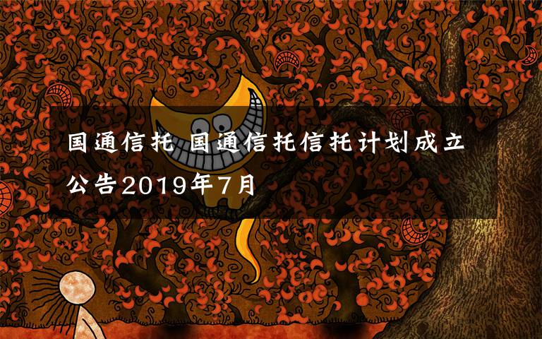 国通信托 国通信托信托计划成立公告2019年7月