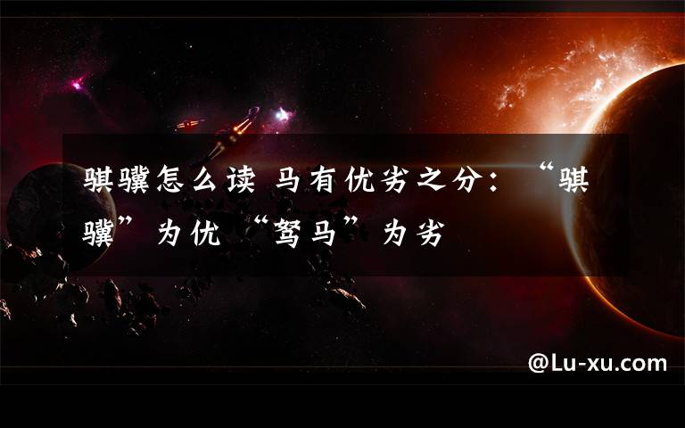 骐骥怎么读 马有优劣之分：“骐骥”为优 “驽马”为劣