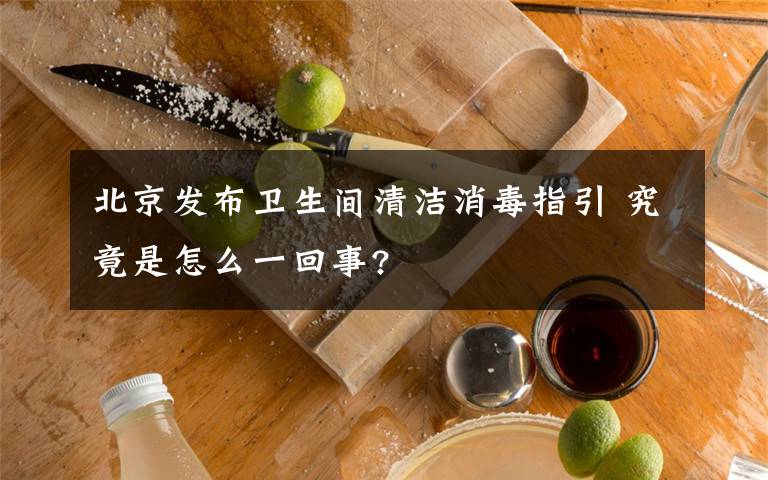 北京发布卫生间清洁消毒指引 究竟是怎么一回事?