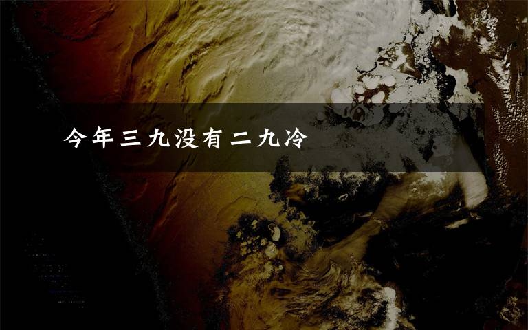 今年三九没有二九冷