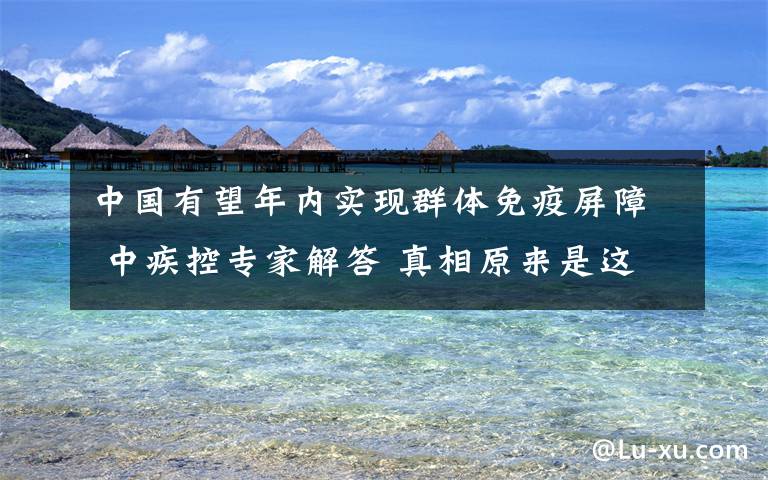中国有望年内实现群体免疫屏障 中疾控专家解答 真相原来是这样！
