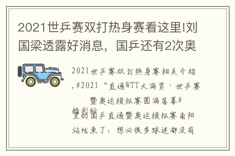 2021世乒赛双打热身赛看这里!刘国梁透露好消息,国乒还有2次奥运热身赛!央视全程直播
