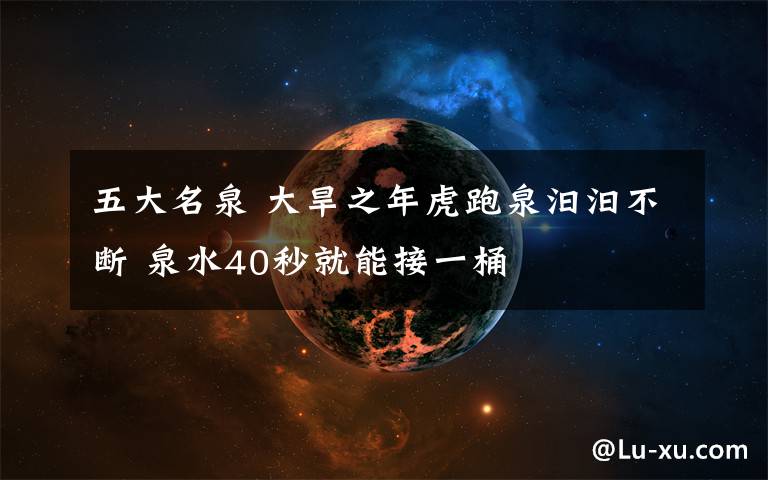 五大名泉 大旱之年虎跑泉汩汩不断 泉水40秒就能接一桶