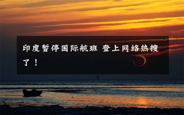 印度暂停国际航班 登上网络热搜了！