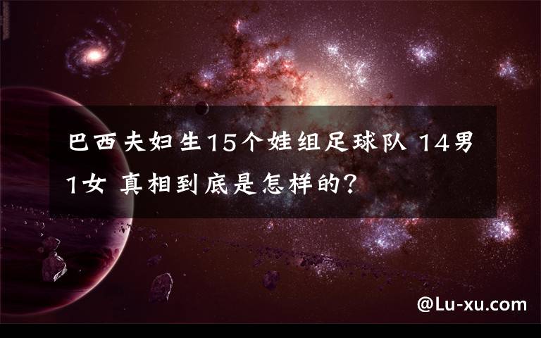 巴西夫妇生15个娃组足球队 14男1女 真相到底是怎样的?