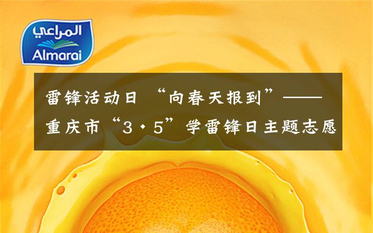 雷锋活动日 “向春天报到”——重庆市“3·5”学雷锋日主题志愿服务活动启动