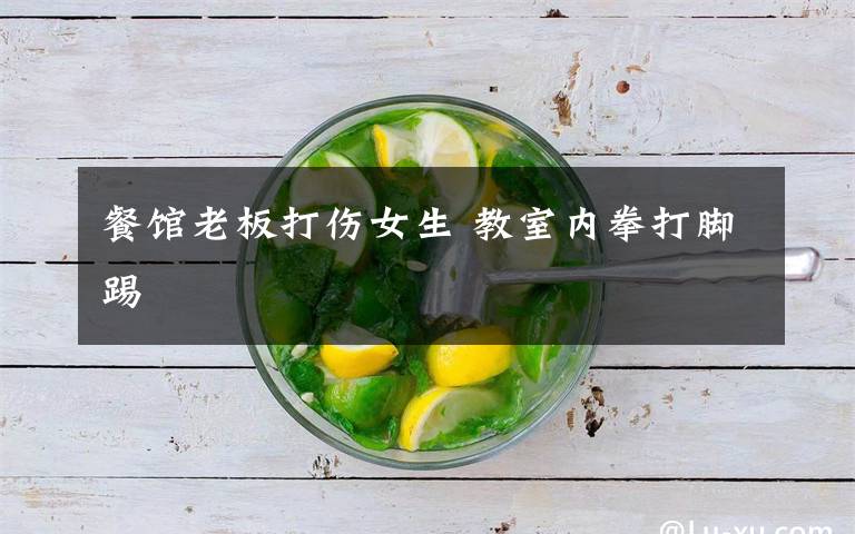 餐馆老板打伤女生 教室内拳打脚踢