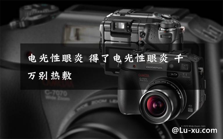 电光性眼炎 得了电光性眼炎 千万别热敷