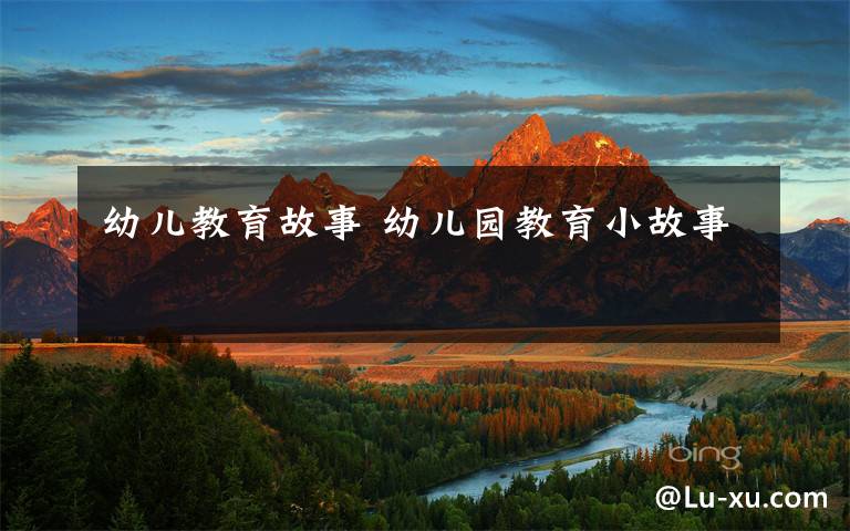 幼儿教育故事 幼儿园教育小故事