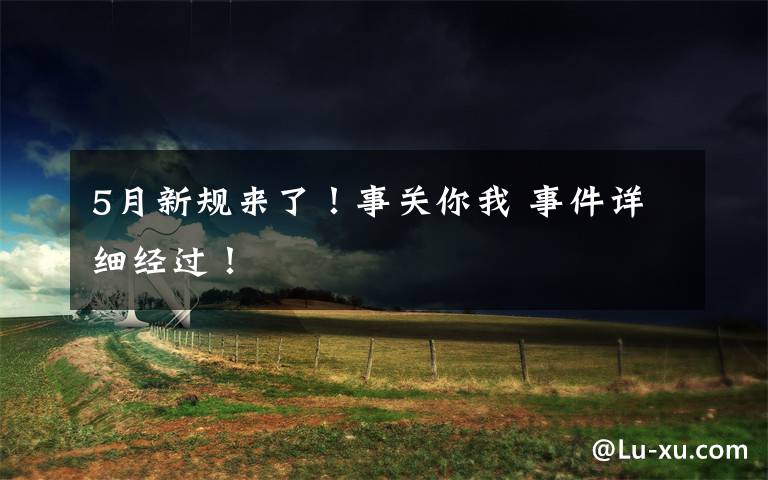 5月新规来了!事关你我 事件详细经过!