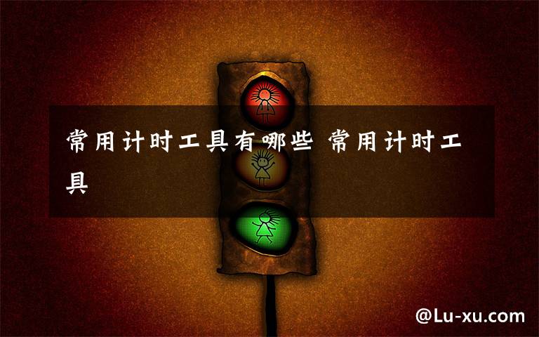 常用计时工具有哪些 常用计时工具