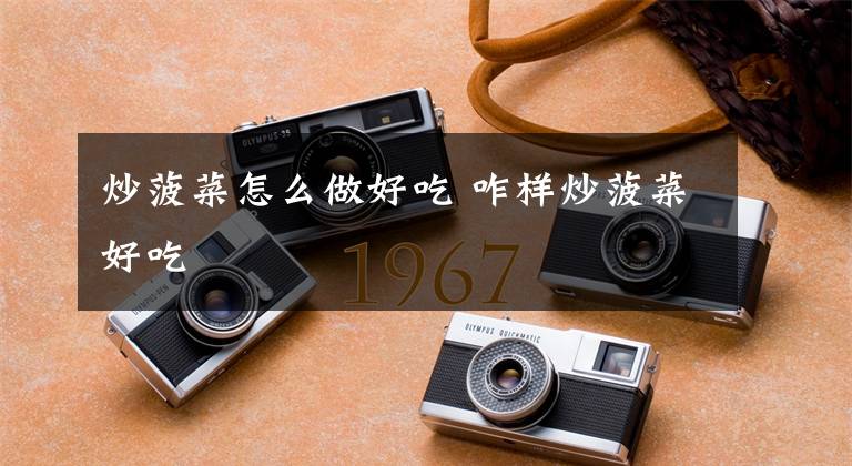 炒菠菜怎么做好吃 咋样炒菠菜好吃