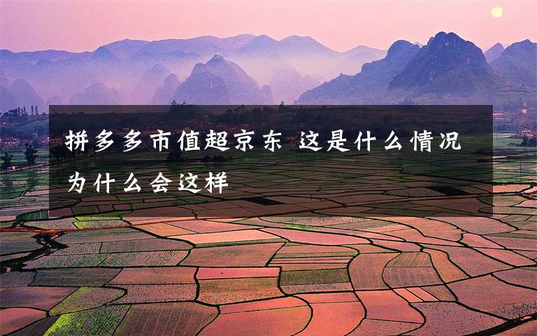 拼多多市值超京东 这是什么情况为什么会这样