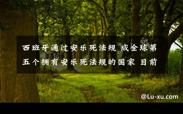 西班牙通过安乐死法规 成全球第五个拥有安乐死法规的国家 目前是什么情况?