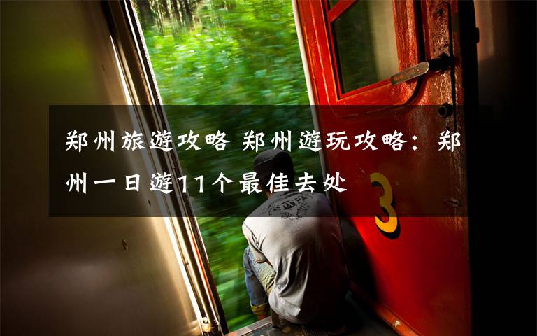 郑州旅游攻略 郑州游玩攻略:郑州一日游11个最佳去处