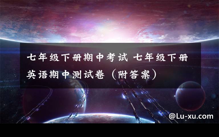 七年级下册期中考试 七年级下册英语期中测试卷（附答案）