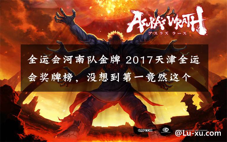 全运会河南队金牌 2017天津全运会奖牌榜,没想到第一竟然这个省份!