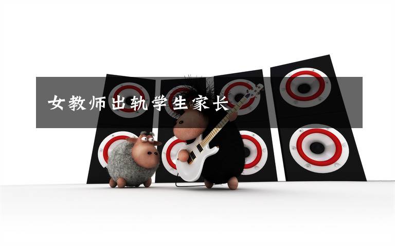 女教师出轨学生家长