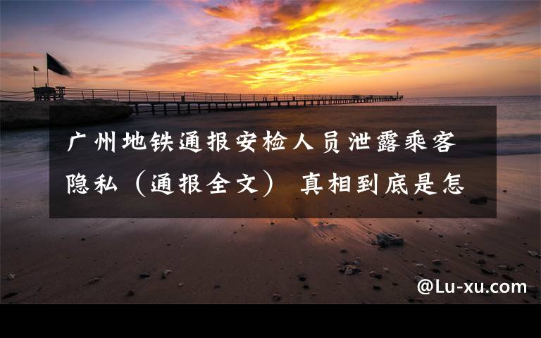 广州地铁通报安检人员泄露乘客隐私（通报全文） 真相到底是怎样的？