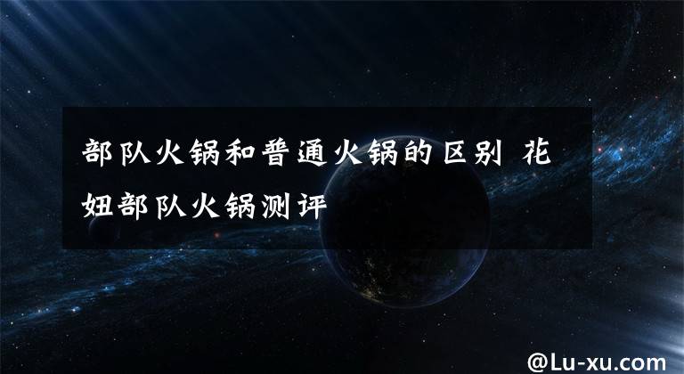 部队火锅和普通火锅的区别 花妞部队火锅测评