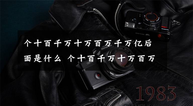 个十百千万十万百万千万亿后面是什么 个十百千万十万百万都是什么