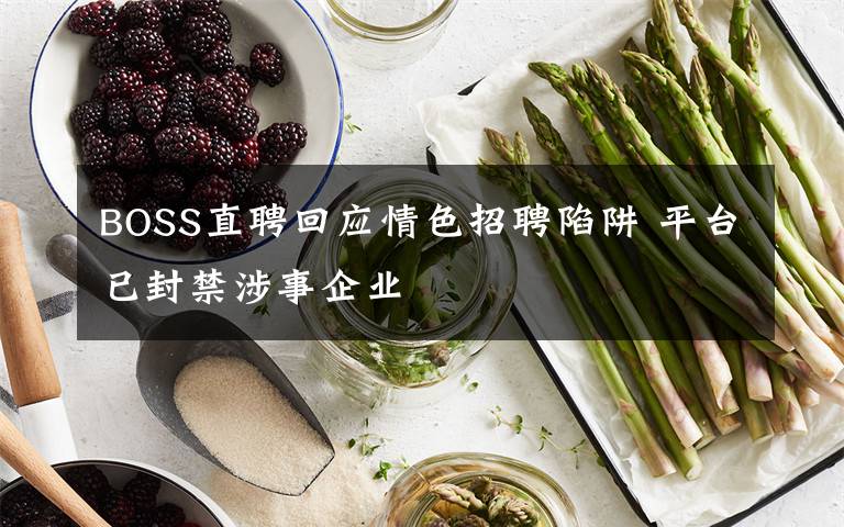 BOSS直聘回应情色招聘陷阱 平台已封禁涉事企业