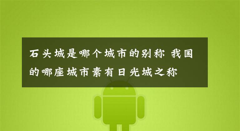 石头城是哪个城市的别称 我国的哪座城市素有日光城之称