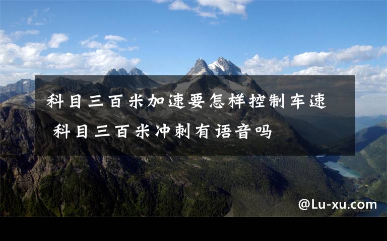 科目三百米加速要怎样控制车速 科目三百米冲刺有语音吗