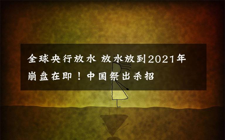 全球央行放水 放水放到2021年 崩盘在即！中国祭出杀招