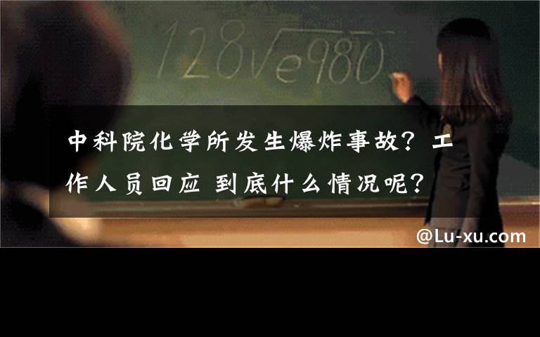中科院化学所发生爆炸事故？工作人员回应 到底什么情况呢？