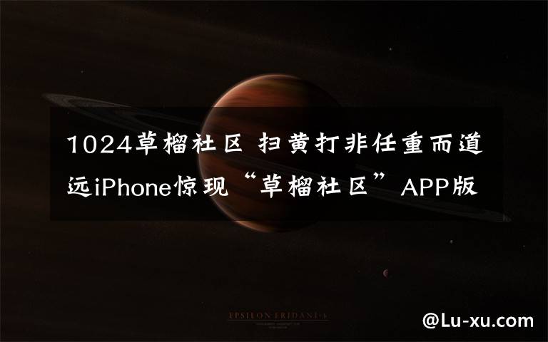 1024草榴社区 扫黄打非任重而道远iPhone惊现“草榴社区”APP版