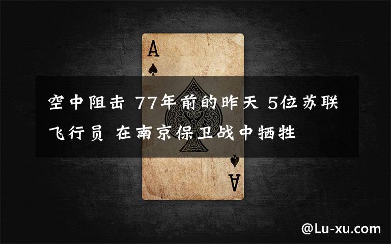 空中阻击 77年前的昨天 5位苏联飞行员 在南京保卫战中牺牲