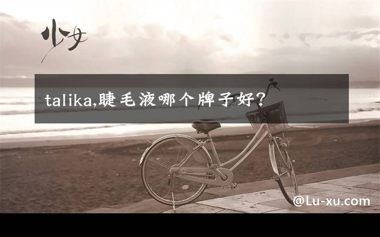 talika,睫毛液哪个牌子好？