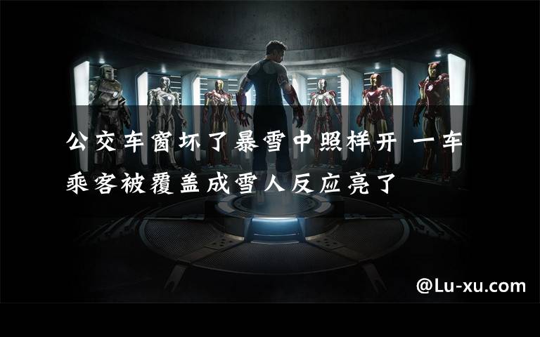 公交车窗坏了暴雪中照样开 一车乘客被覆盖成雪人反应亮了