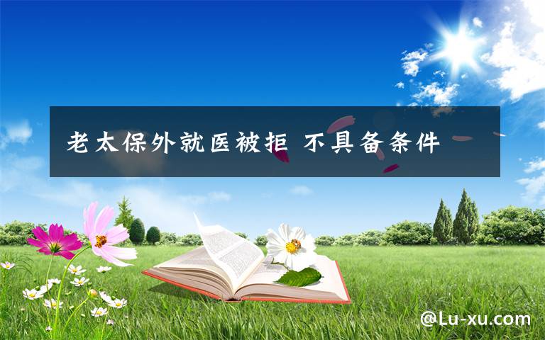 老太保外就医被拒 不具备条件