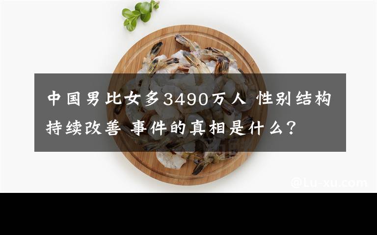 中国男比女多3490万人 性别结构持续改善 事件的真相是什么?