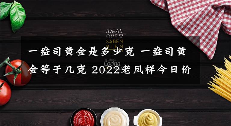 一盎司黄金是多少克 一盎司黄金等于几克 2022老凤祥今日价格