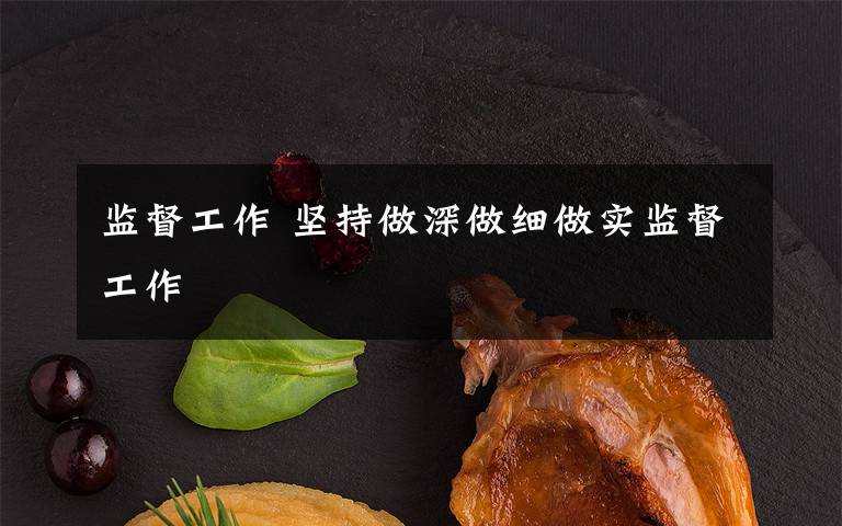 监督工作 坚持做深做细做实监督工作
