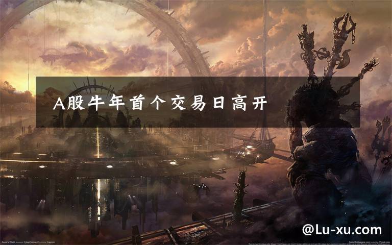  A股牛年首个交易日高开