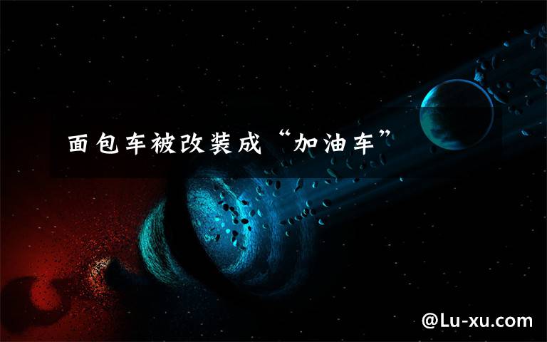 面包车被改装成“加油车”