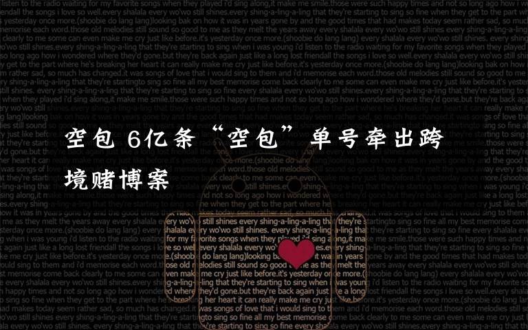 空包 6亿条“空包”单号牵出跨境赌博案