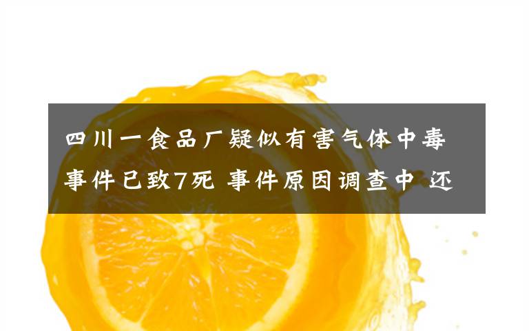 四川一食品厂疑似有害气体中毒事件已致7死 事件原因调查中 还原事发经过及背后原因!