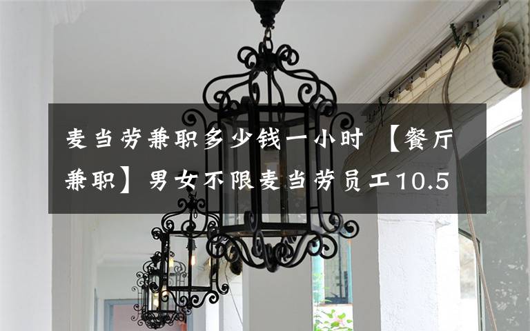 麦当劳兼职多少钱一小时 【餐厅兼职】男女不限麦当劳员工10.5-12.5元每小时