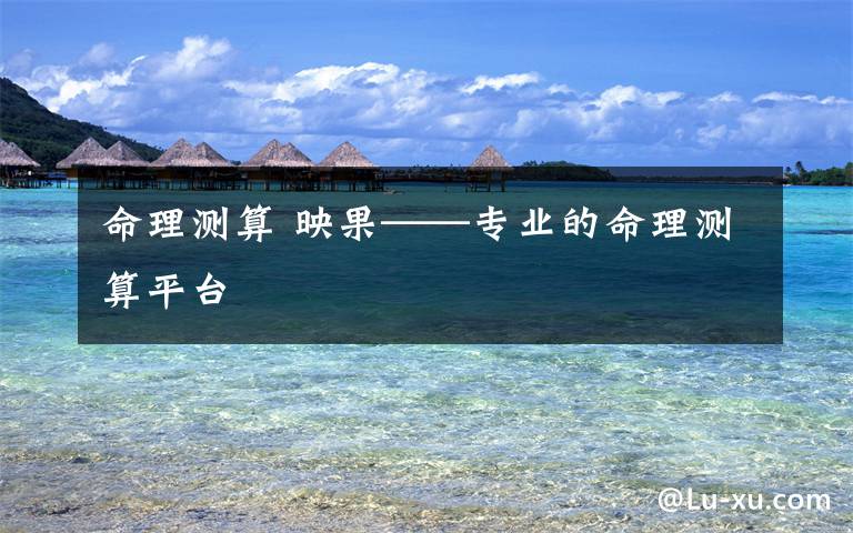 命理测算 映果——专业的命理测算平台