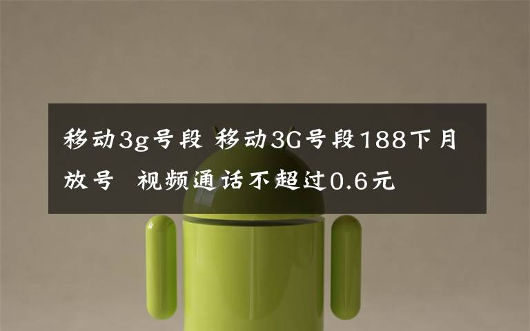 移动3g号段 移动3G号段188下月放号  视频通话不超过0.6元