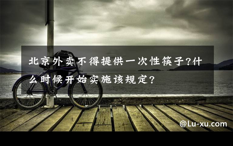 北京外卖不得提供一次性筷子?什么时候开始实施该规定?