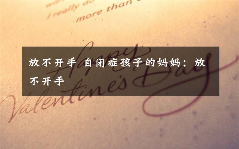 放不开手 自闭症孩子的妈妈:放不开手